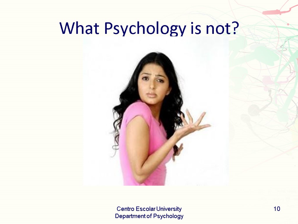 What Psychology is not? Centro Escolar University Department of Psychology 10